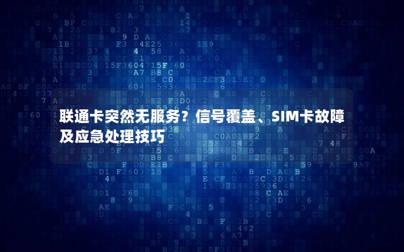 联通卡突然无服务？信号覆盖、SIM卡故障及应急处理技巧
