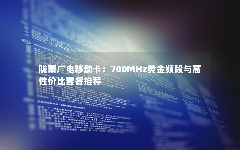 陇南广电移动卡：700MHz黄金频段与高性价比套餐推荐