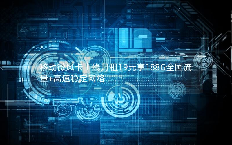 移动微风卡上线月租19元享188G全国流量+高速稳定网络