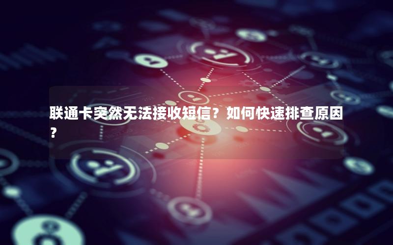 联通卡突然无法接收短信？如何快速排查原因？