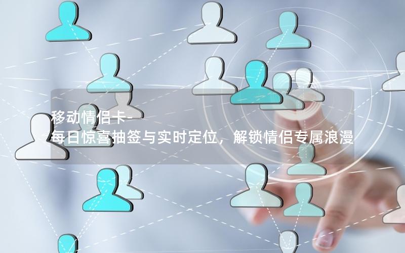 移动情侣卡-每日惊喜抽签与实时定位，解锁情侣专属浪漫