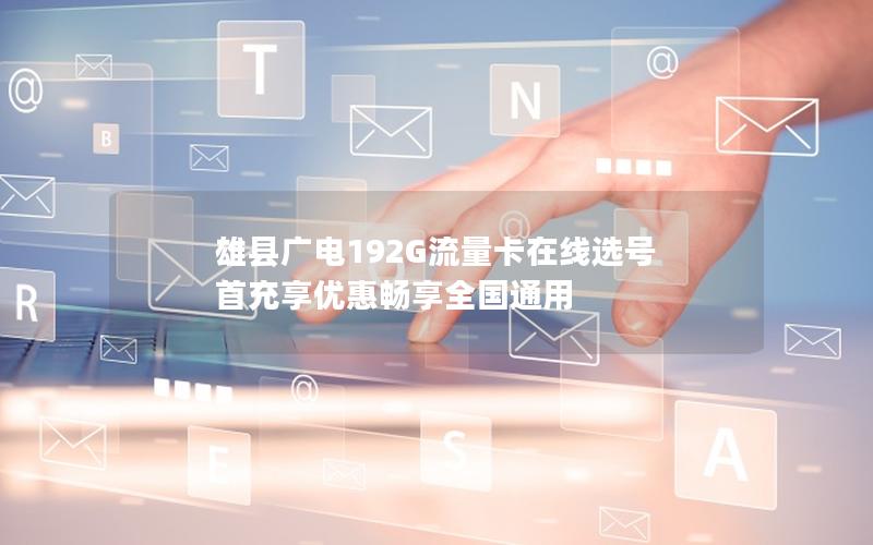 雄县广电192G流量卡在线选号 首充享优惠畅享全国通用