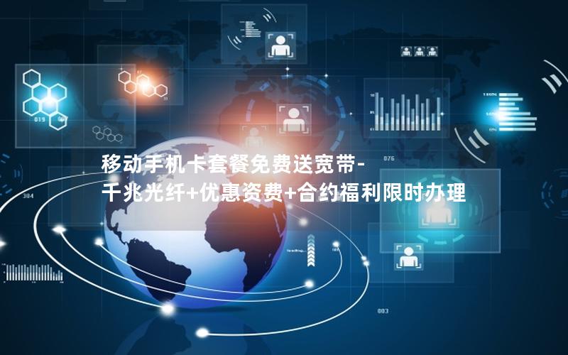 移动手机卡套餐免费送宽带-千兆光纤+优惠资费+合约福利限时办理