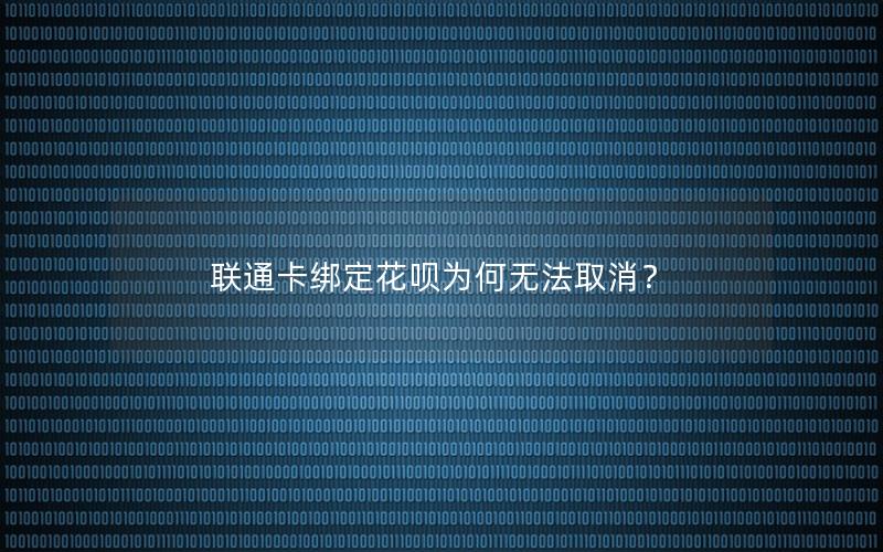 联通卡绑定花呗为何无法取消？