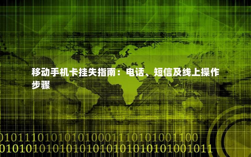 移动手机卡挂失指南：电话、短信及线上操作步骤