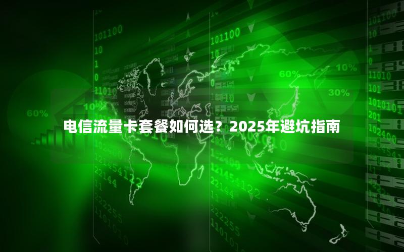 电信流量卡套餐如何选？2025年避坑指南