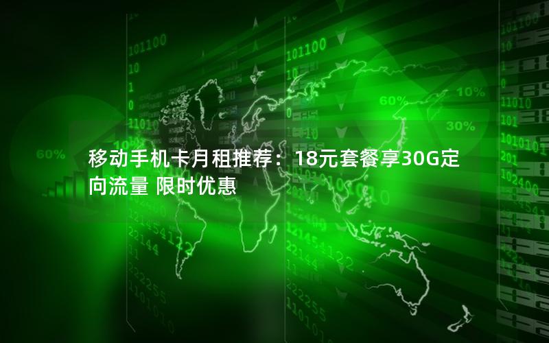 移动手机卡月租推荐：18元套餐享30G定向流量 限时优惠