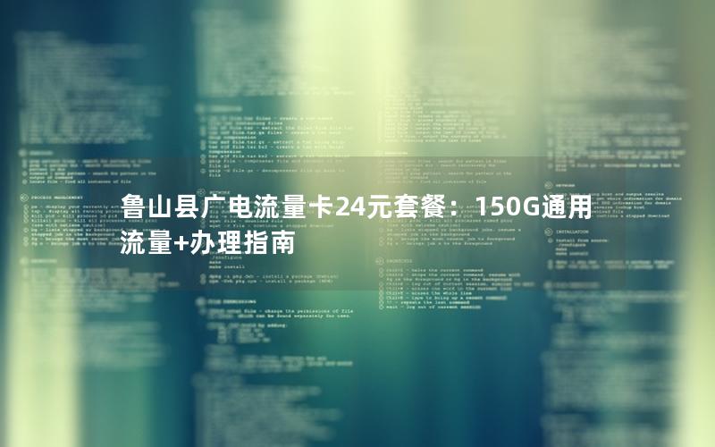 鲁山县广电流量卡24元套餐：150G通用流量+办理指南