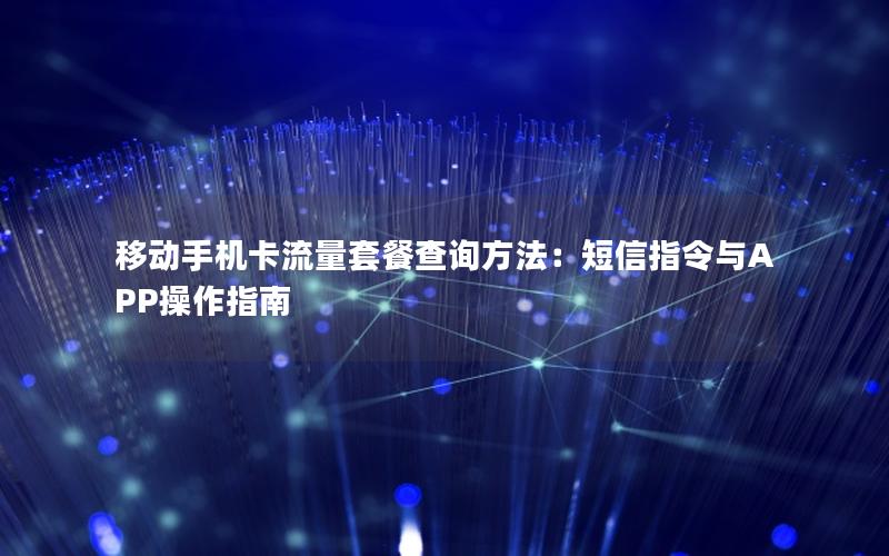 移动手机卡流量套餐查询方法：短信指令与APP操作指南