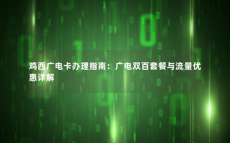 鸡西广电卡办理指南：广电双百套餐与流量优惠详解