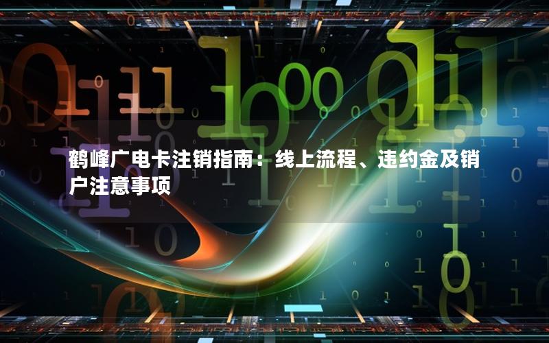 鹤峰广电卡注销指南：线上流程、违约金及销户注意事项