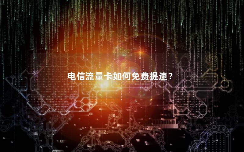 电信流量卡如何免费提速？