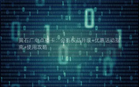 黄石广电点播卡：会员权益升级+优惠活动指南+使用攻略