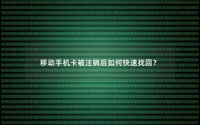 移动手机卡被注销后如何快速找回？