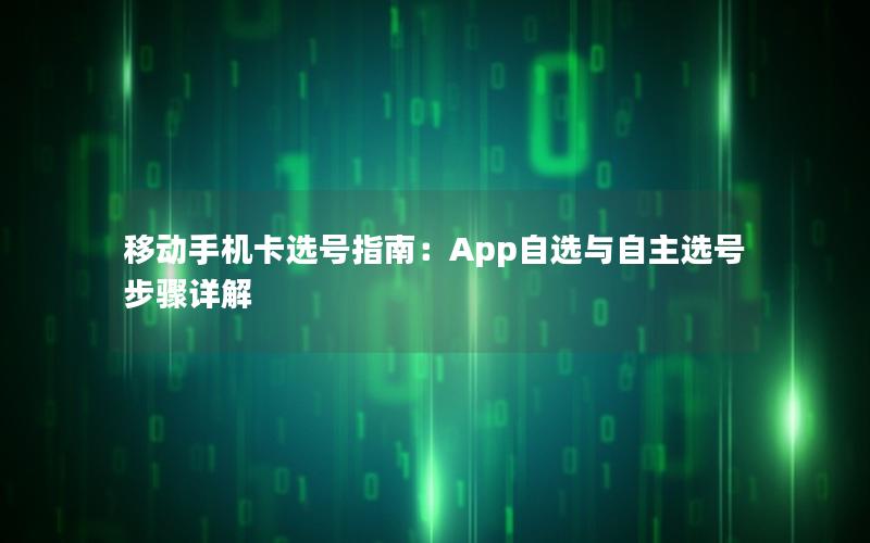 移动手机卡选号指南：App自选与自主选号步骤详解