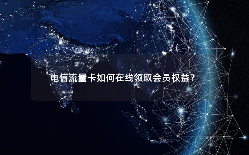 电信流量卡如何在线领取会员权益？