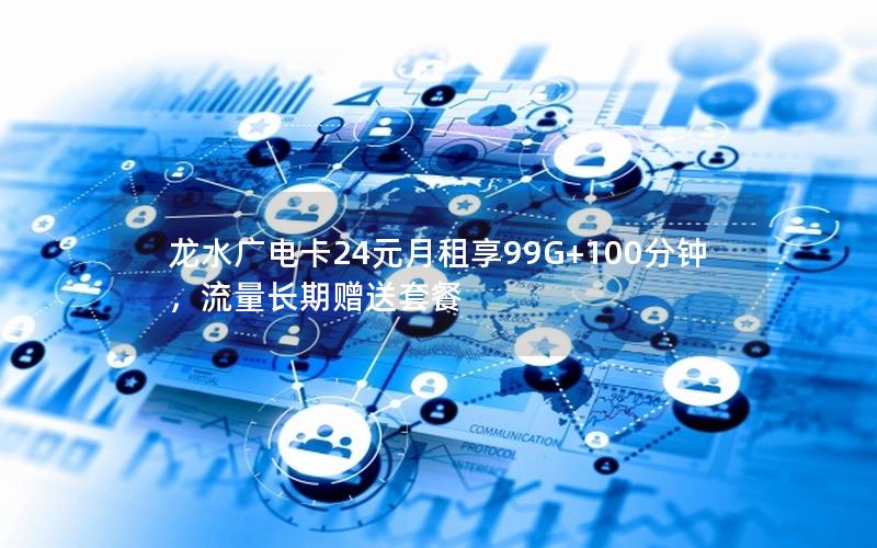 龙水广电卡24元月租享99G+100分钟，流量长期赠送套餐