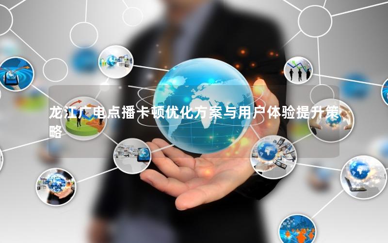 龙江广电点播卡顿优化方案与用户体验提升策略