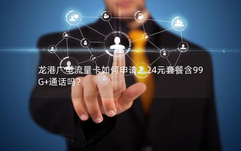 龙港广电流量卡如何申请？24元套餐含99G+通话吗？