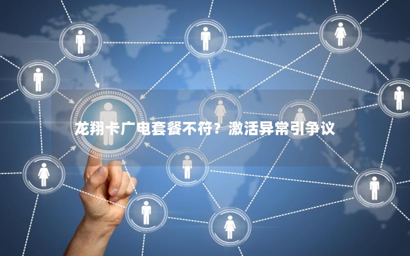 龙翔卡广电套餐不符？激活异常引争议