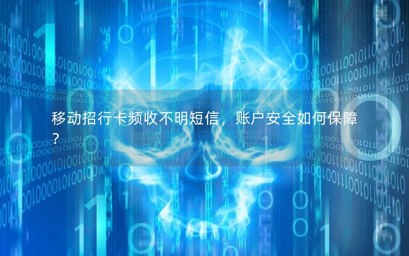 移动招行卡频收不明短信，账户安全如何保障？