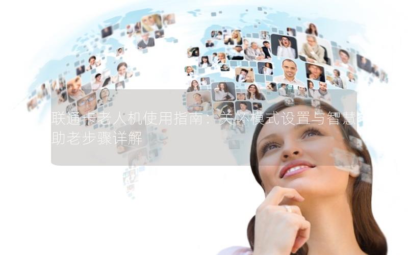 联通卡老人机使用指南：关怀模式设置与智慧助老步骤详解