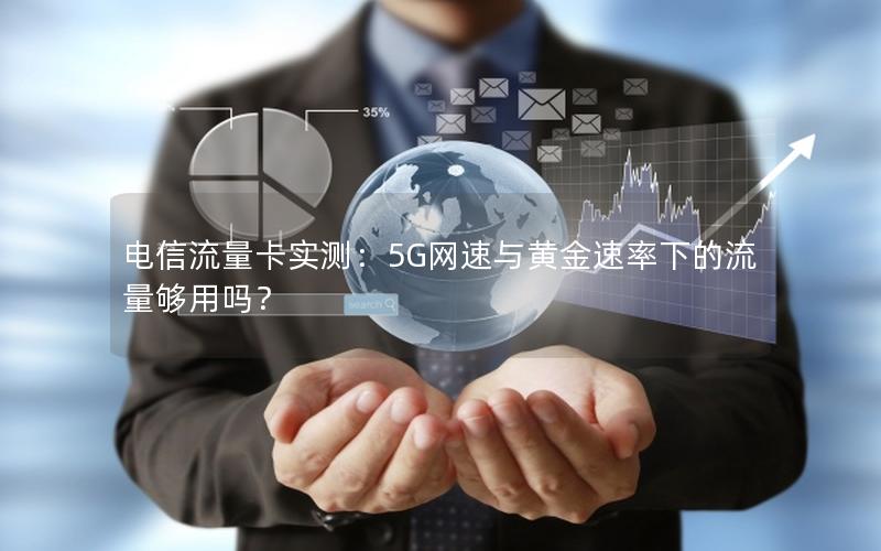 电信流量卡实测：5G网速与黄金速率下的流量够用吗？