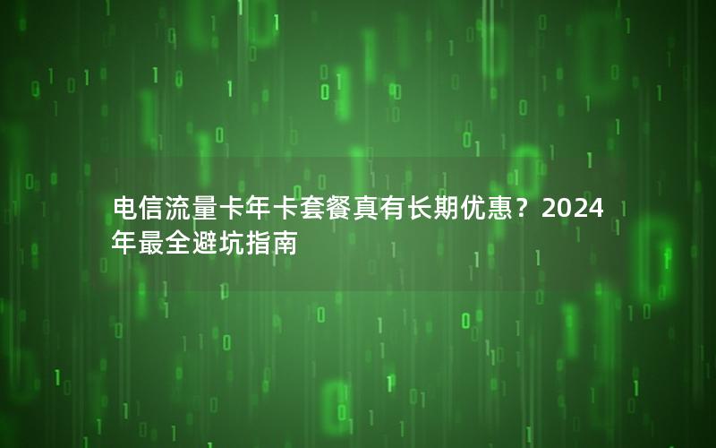 电信流量卡年卡套餐真有长期优惠？2024年最全避坑指南