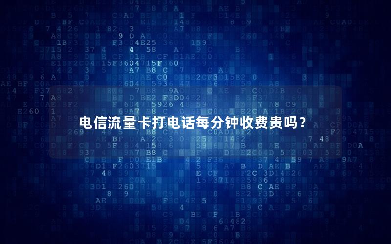 电信流量卡打电话每分钟收费贵吗？