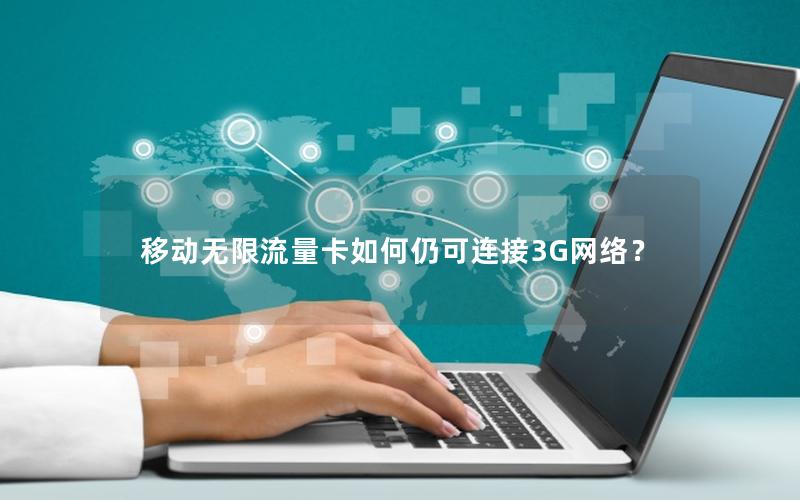 移动无限流量卡如何仍可连接3G网络？
