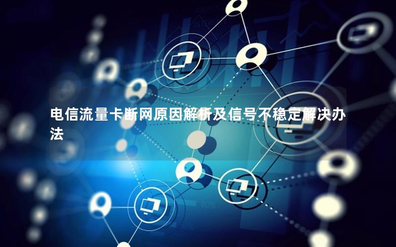 电信流量卡断网原因解析及信号不稳定解决办法 电信流量卡断网原因解析及信号不稳定解决办法