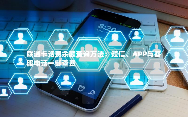 联通卡话费余额查询方法：短信、APP与客服电话一键查费