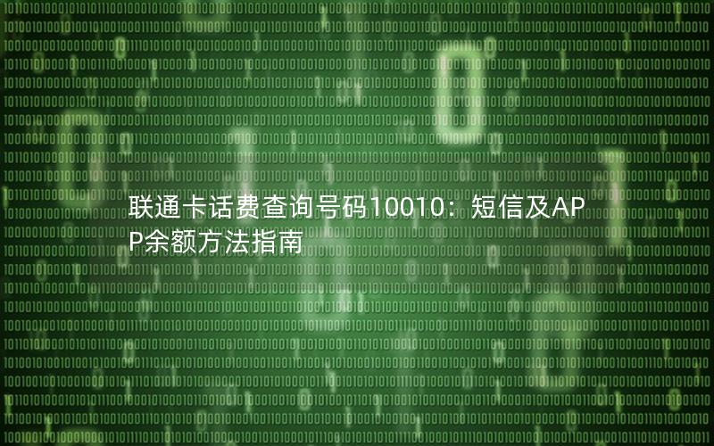 联通卡话费查询号码10010：短信及APP余额方法指南