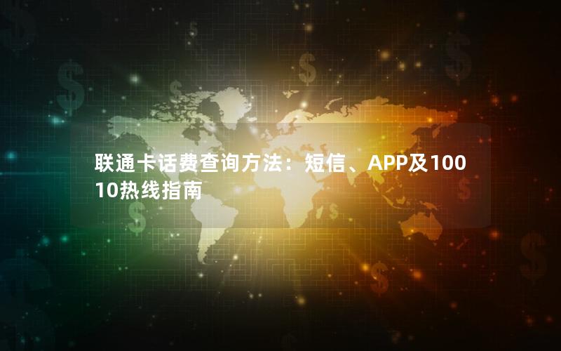 联通卡话费查询方法：短信、APP及10010热线指南