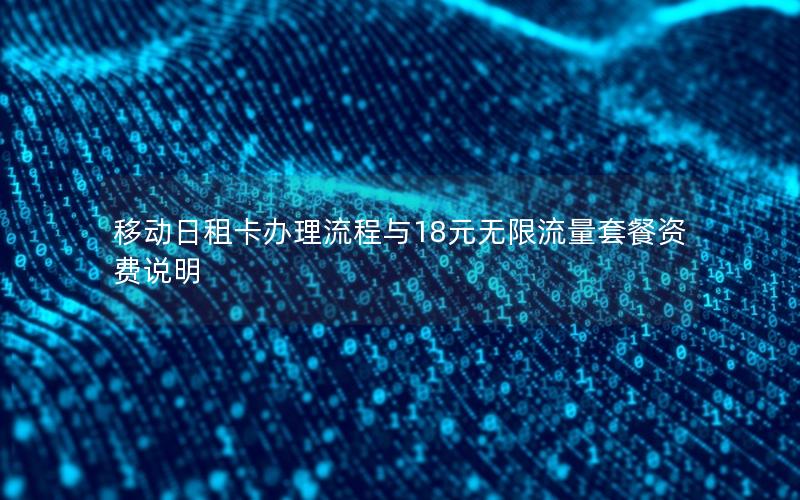 移动日租卡办理流程与18元无限流量套餐资费说明