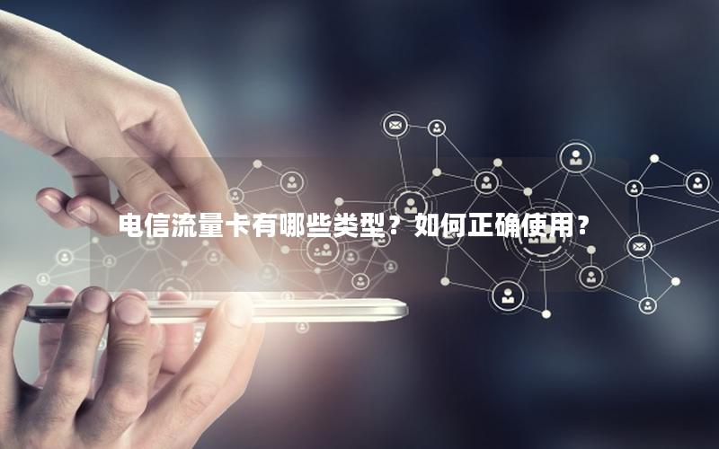 电信流量卡有哪些类型？如何正确使用？