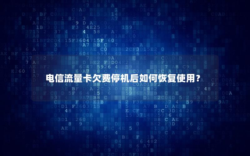 电信流量卡欠费停机后如何恢复使用？