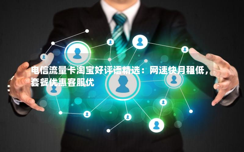 电信流量卡淘宝好评语精选：网速快月租低，套餐优惠客服优