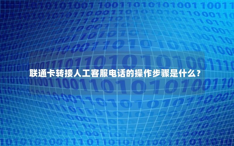 联通卡转接人工客服电话的操作步骤是什么？