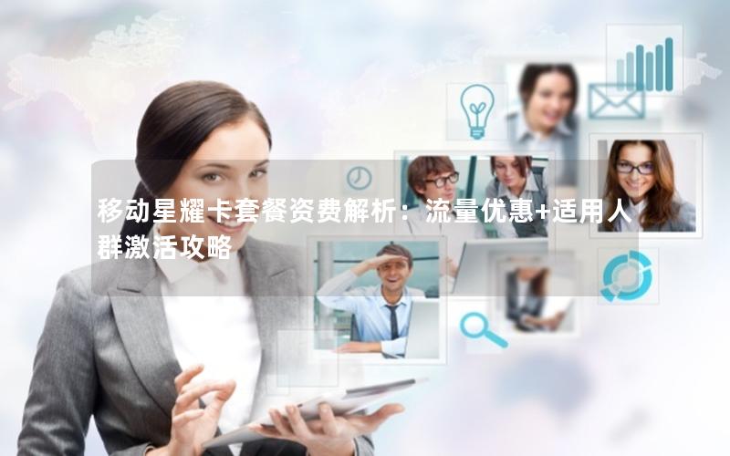 移动星耀卡套餐资费解析：流量优惠+适用人群激活攻略