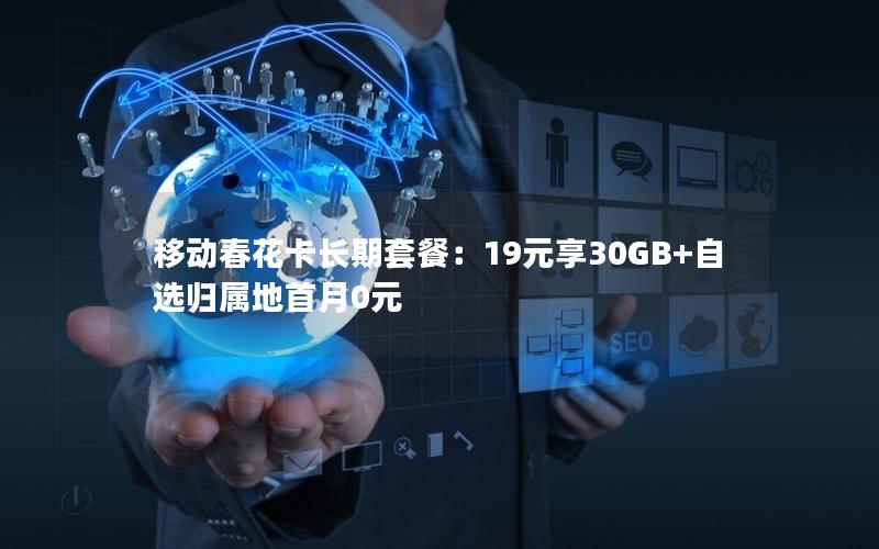 移动春花卡长期套餐：19元享30GB+自选归属地首月0元