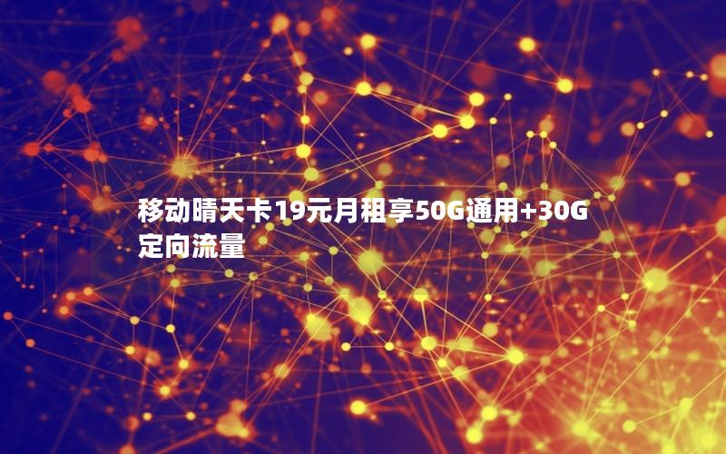 移动晴天卡19元月租享50G通用+30G定向流量