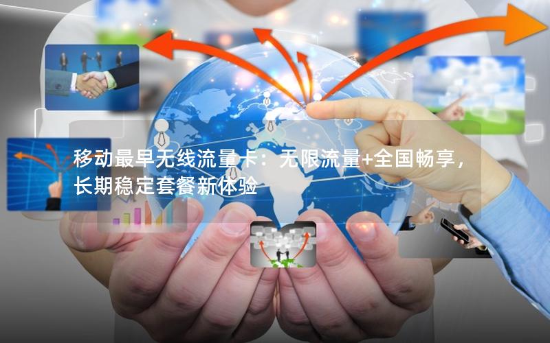 移动最早无线流量卡：无限流量+全国畅享，长期稳定套餐新体验