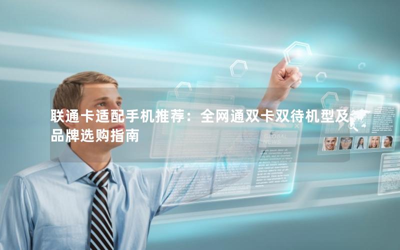 联通卡适配手机推荐：全网通双卡双待机型及品牌选购指南