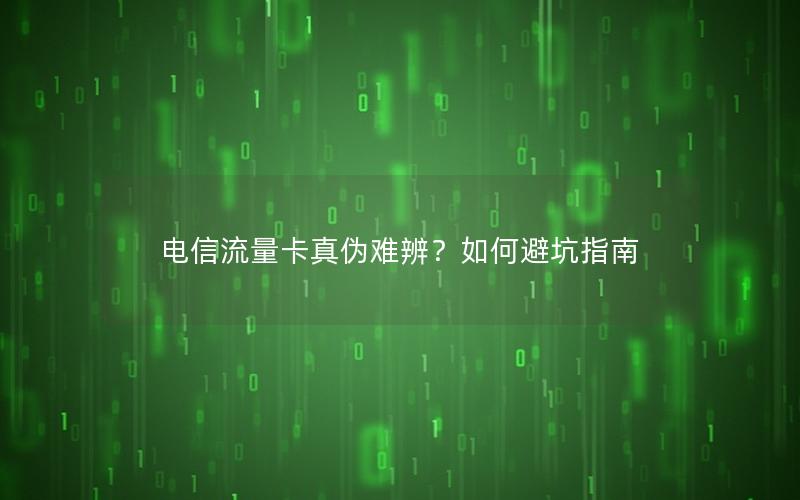 电信流量卡真伪难辨？如何避坑指南