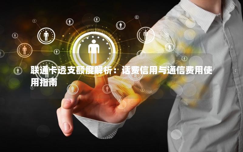 联通卡透支额度解析：话费信用与通信费用使用指南