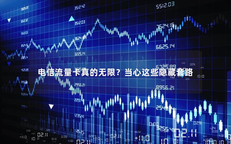 电信流量卡真的无限？当心这些隐藏套路