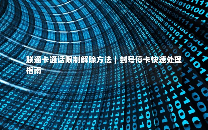 联通卡通话限制解除方法｜封号停卡快速处理指南