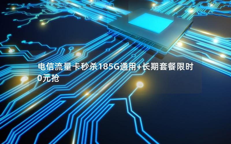 电信流量卡秒杀185G通用+长期套餐限时0元抢