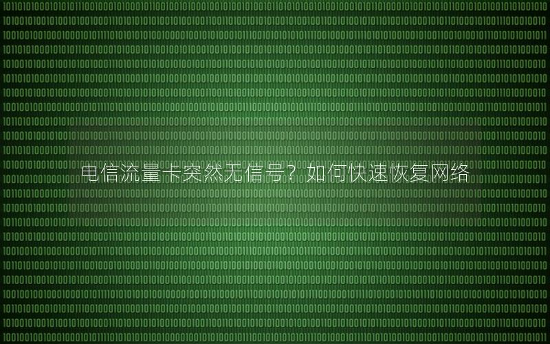 电信流量卡突然无信号？如何快速恢复网络